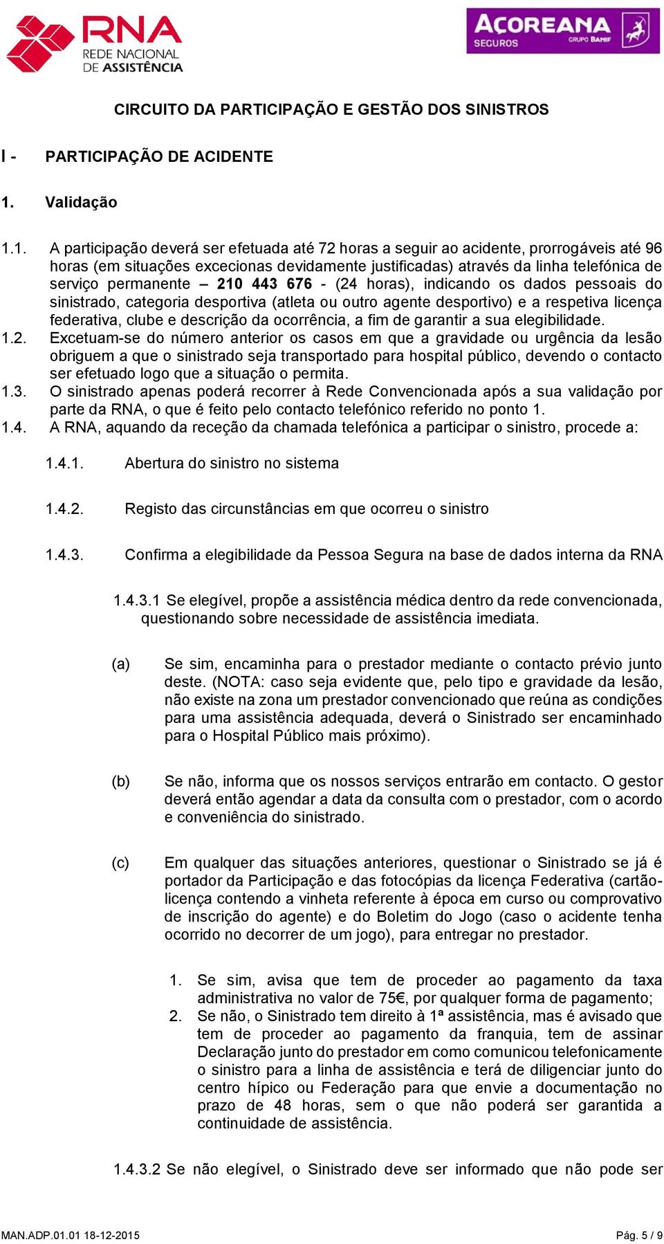 1. A participação deverá ser efetuada até 72 horas a seguir ao acidente, prorrogáveis até 96 horas (em situações excecionas devidamente justificadas) através da linha telefónica de serviço permanente