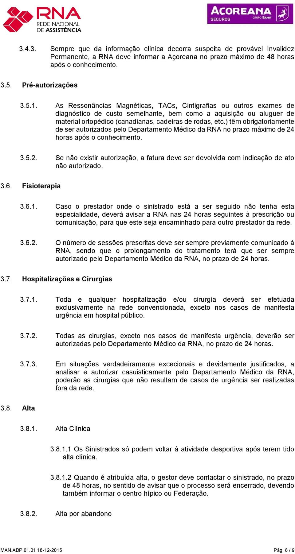 ) têm obrigatoriamente de ser autorizados pelo Departamento Médico da RNA no prazo máximo de 24 horas após o conhecimento. 3.5.2. Se não existir autorização, a fatura deve ser devolvida com indicação de ato não autorizado.