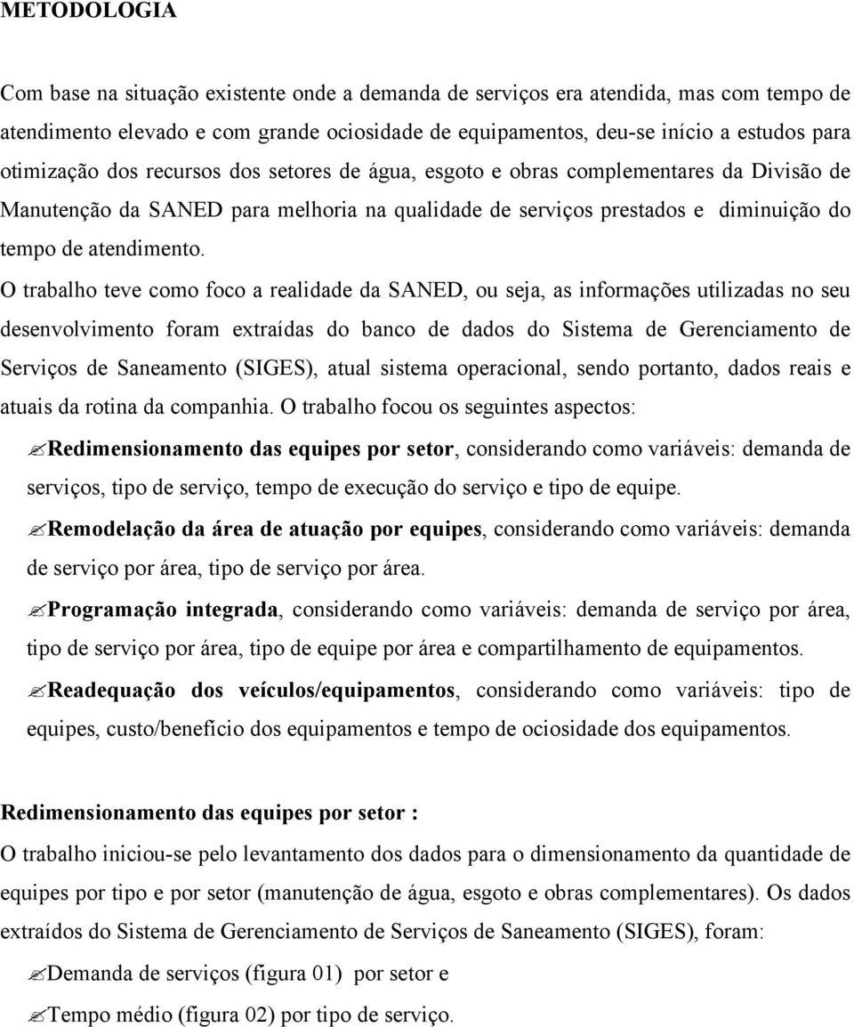 O trabalho teve como foco a realidade da SANED, ou seja, as informações utilizadas no seu desenvolvimento foram extraídas do banco de dados do Sistema de Gerenciamento de Serviços de Saneamento