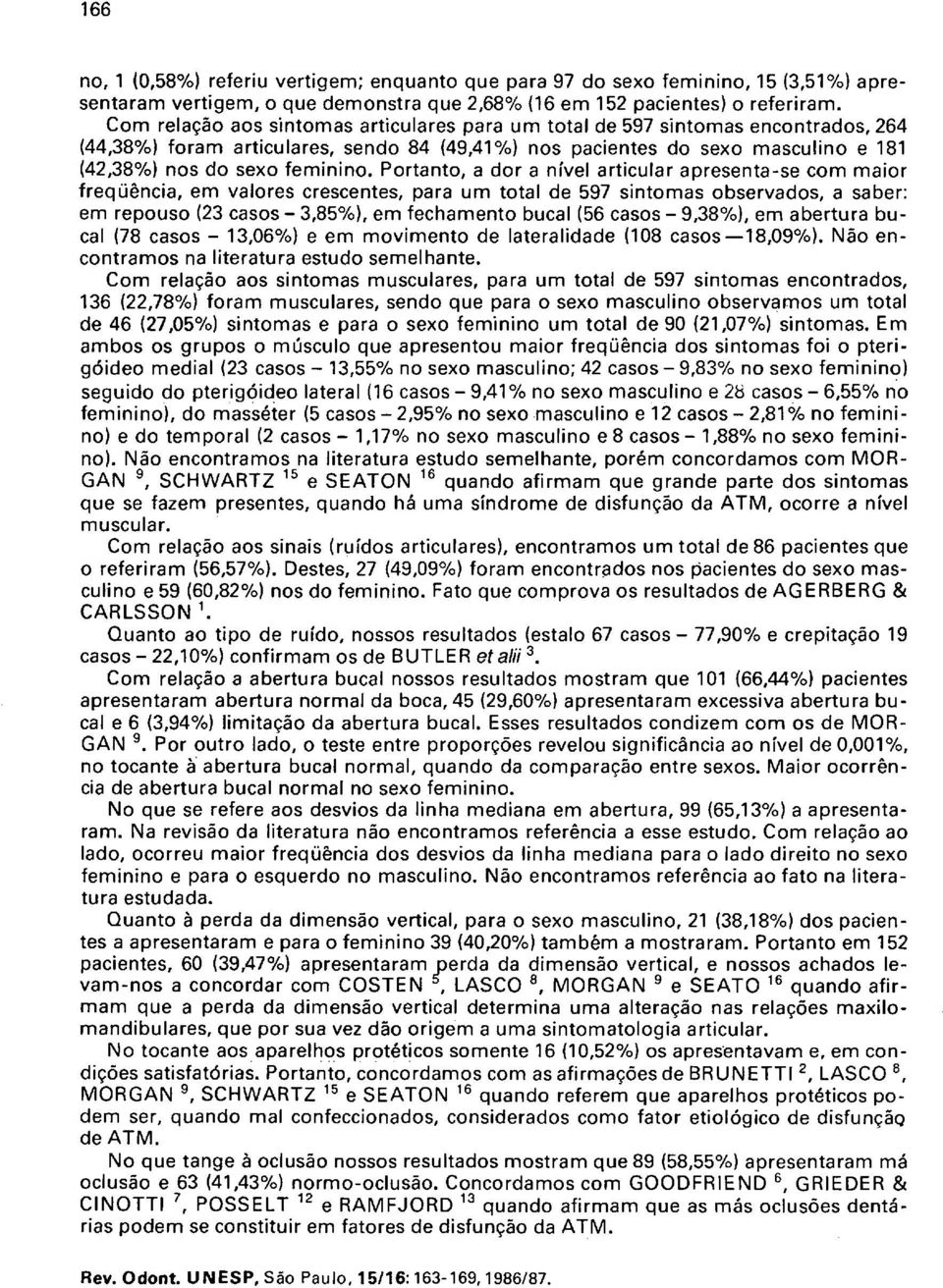 Portanto, a dor a nível articular apresenta-se com maior freqüência, em valores crescentes, para um total de 597 sintomas observados, a saber: em repouso (23 casos - 3,85%), em fechamento bucal (56