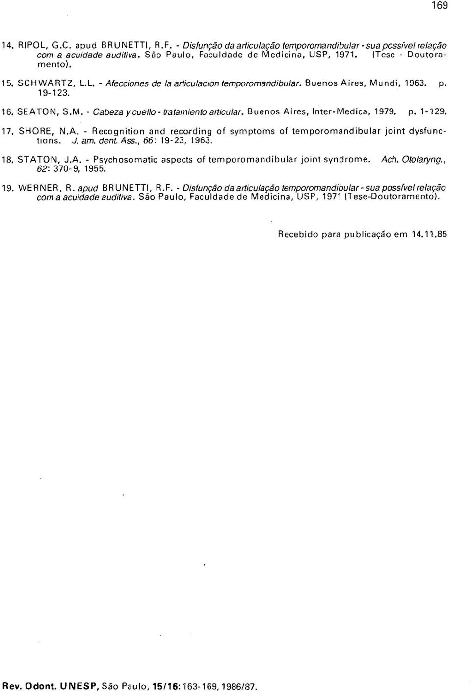 17. SHORE, N.A. - Recognition and recording of symptoms of temporomandibular joint dysfunctions. J. amo dento Ass., 66: 19-23, 1963. 18. STATON, J.A. - Psychosomatic aspects of temporomandibular joint syndrome.