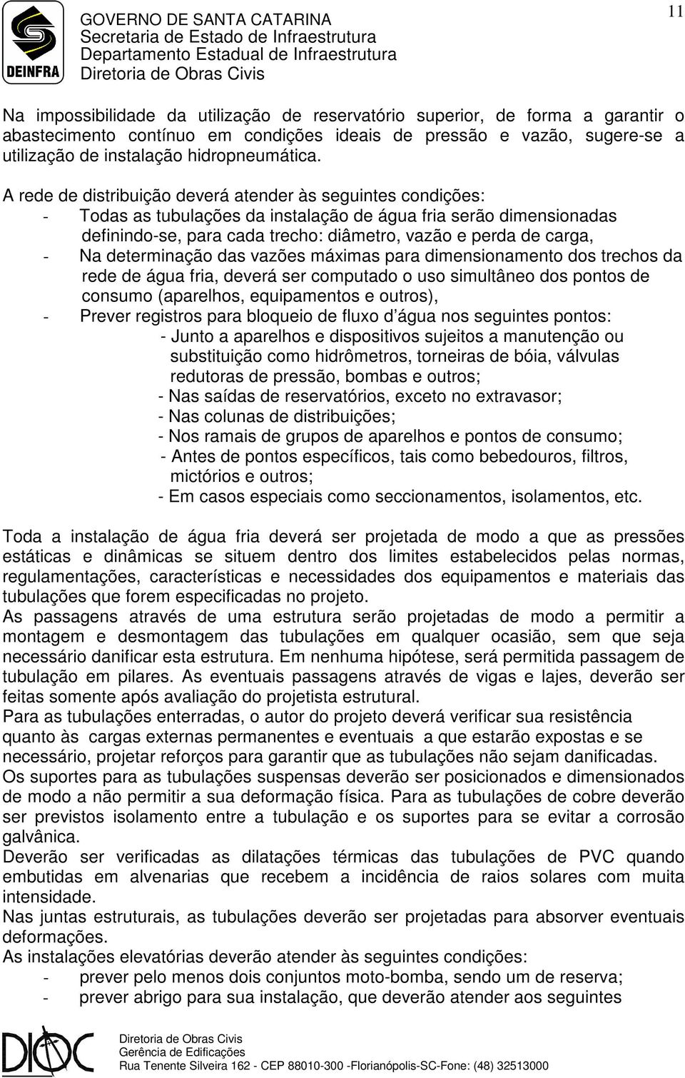 Na determinação das vazões máximas para dimensionamento dos trechos da rede de água fria, deverá ser computado o uso simultâneo dos pontos de consumo (aparelhos, equipamentos e outros), - Prever