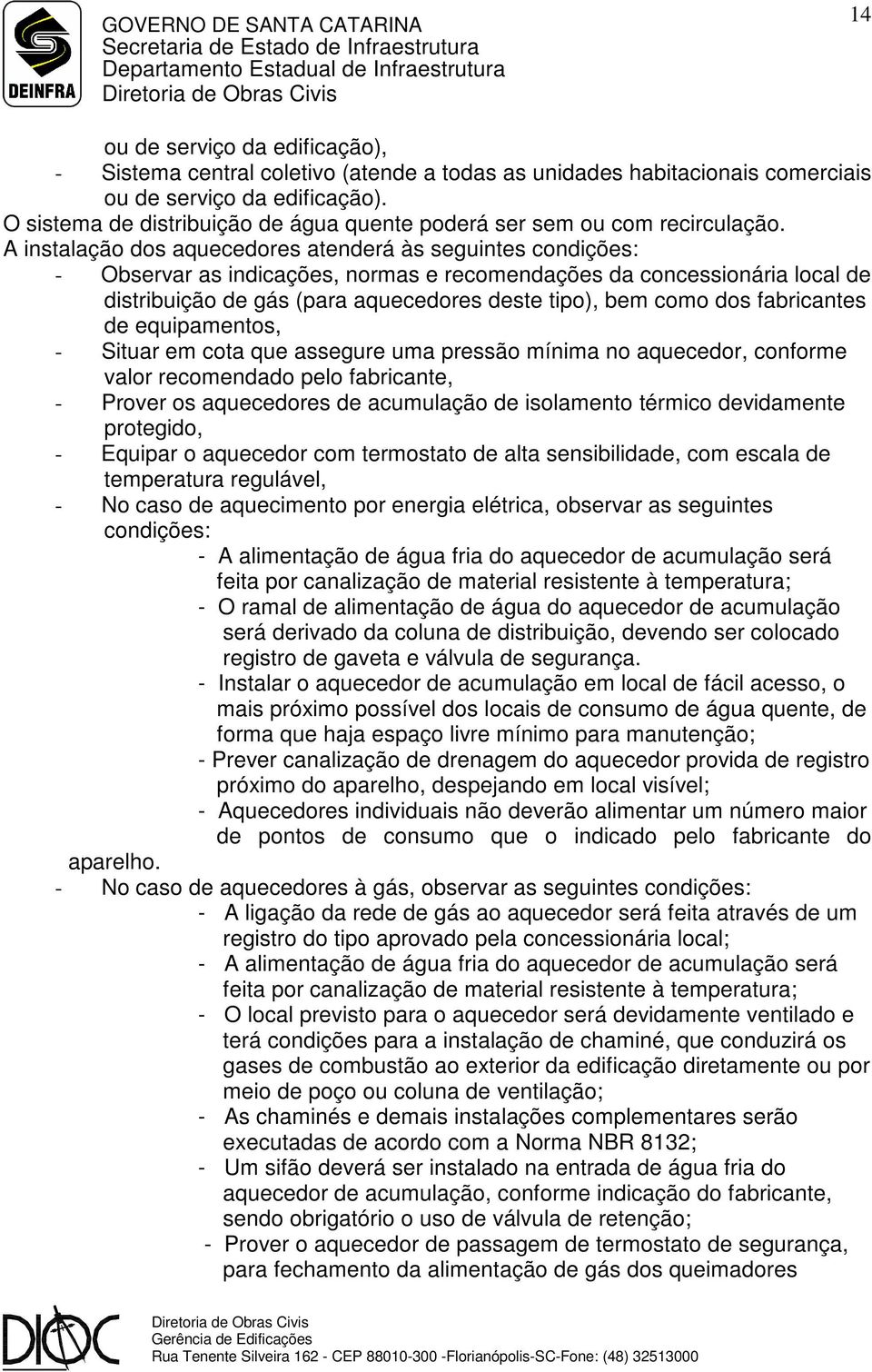 A instalação dos aquecedores atenderá às seguintes condições: - Observar as indicações, normas e recomendações da concessionária local de distribuição de gás (para aquecedores deste tipo), bem como