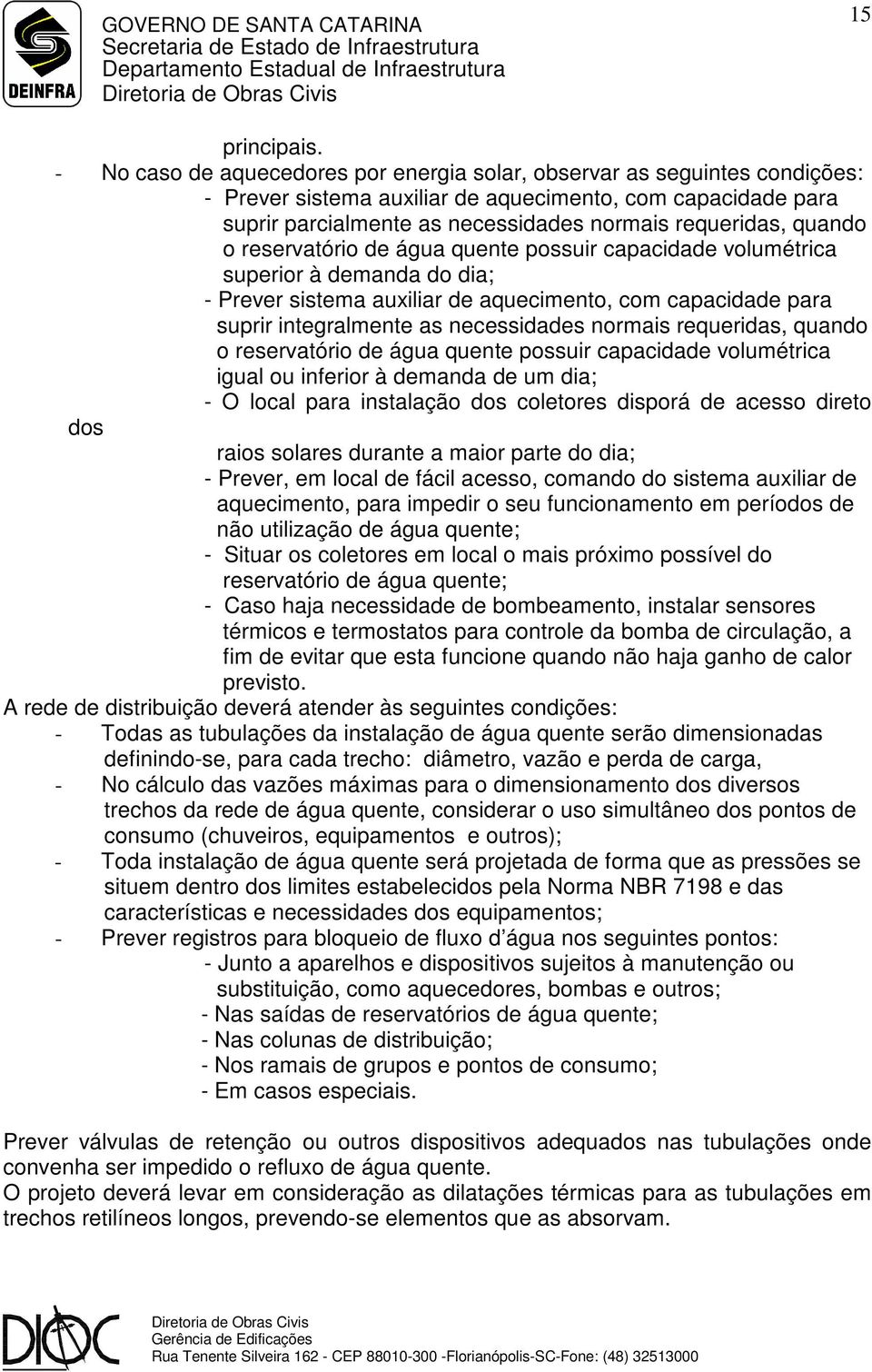 quando o reservatório de água quente possuir capacidade volumétrica superior à demanda do dia; - Prever sistema auxiliar de aquecimento, com capacidade para suprir integralmente as necessidades