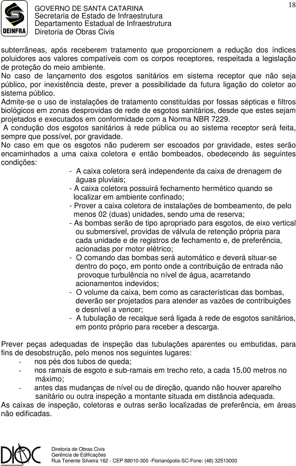 Admite-se o uso de instalações de tratamento constituídas por fossas sépticas e filtros biológicos em zonas desprovidas de rede de esgotos sanitários, desde que estes sejam projetados e executados em