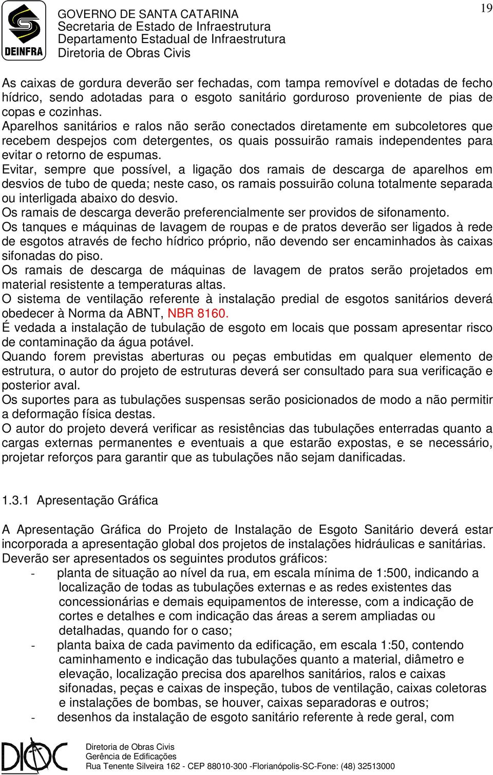 Evitar, sempre que possível, a ligação dos ramais de descarga de aparelhos em desvios de tubo de queda; neste caso, os ramais possuirão coluna totalmente separada ou interligada abaixo do desvio.