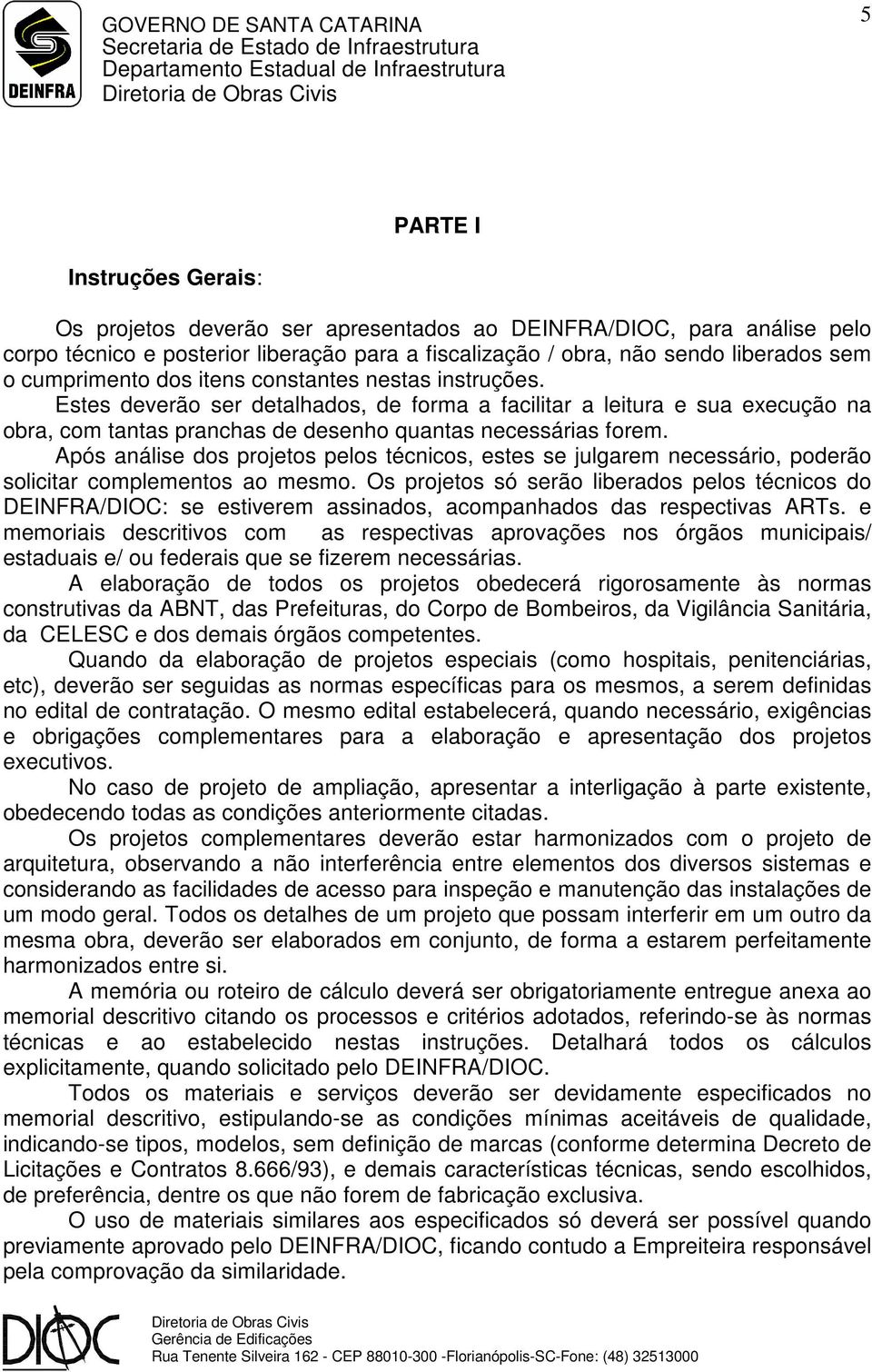 Após análise dos projetos pelos técnicos, estes se julgarem necessário, poderão solicitar complementos ao mesmo.