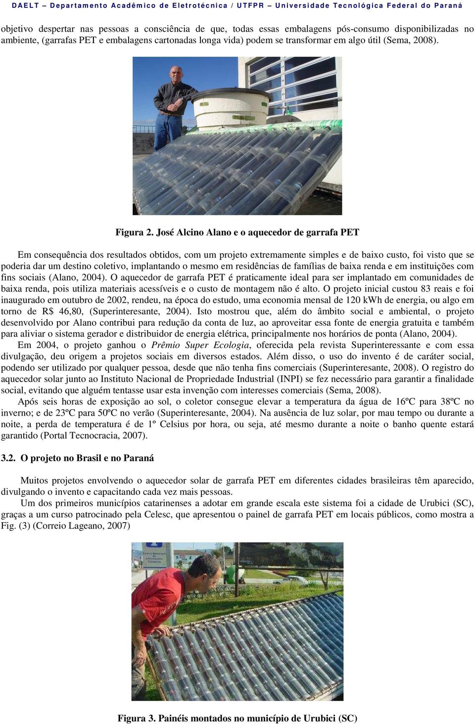 José Alcino Alano e o aquecedor de garrafa PET Em consequência dos resultados obtidos, com um projeto extremamente simples e de baixo custo, foi visto que se poderia dar um destino coletivo,