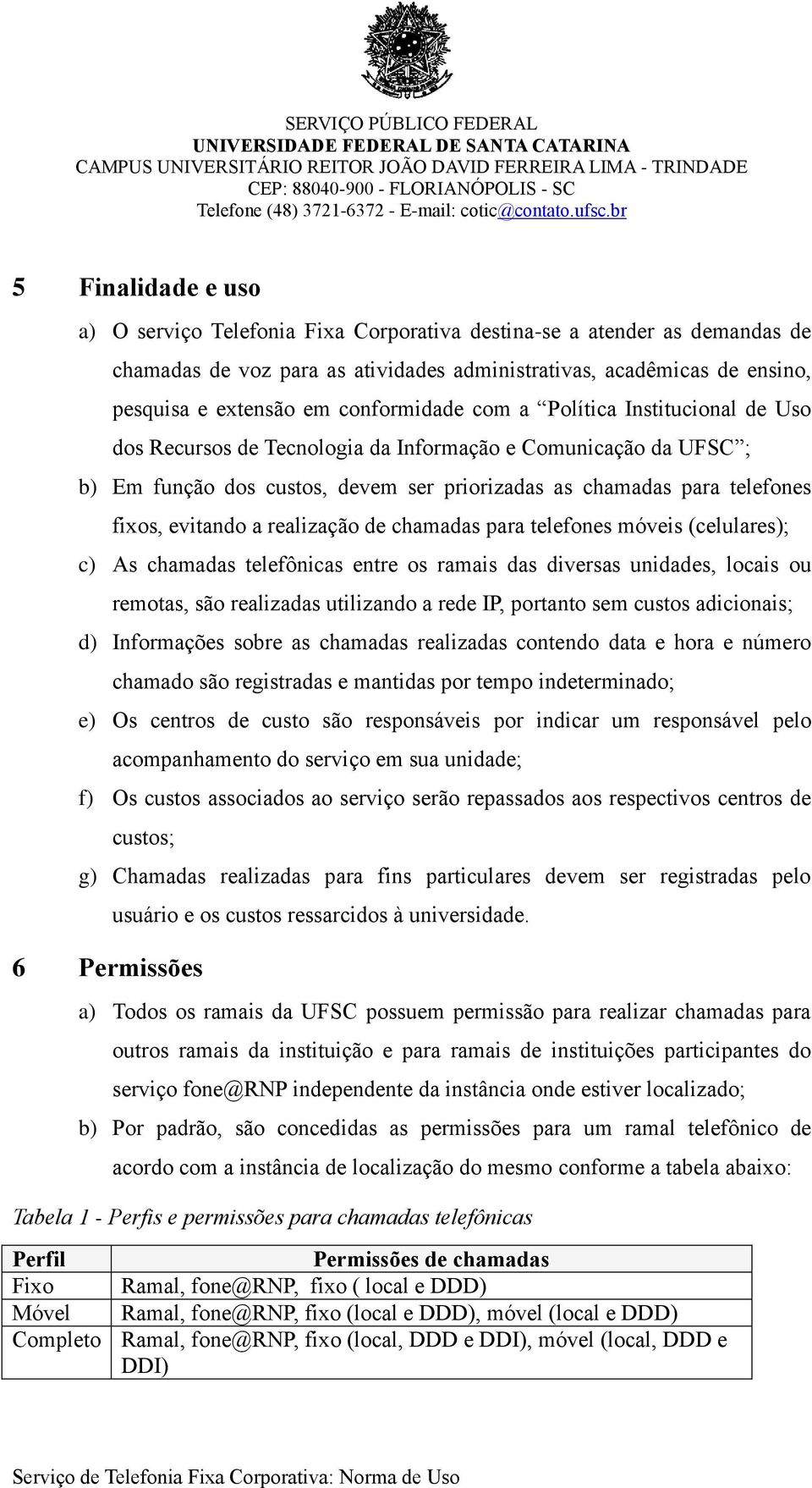 evitando a realização de chamadas para telefones móveis (celulares); c) As chamadas telefônicas entre os ramais das diversas unidades, locais ou remotas, são realizadas utilizando a rede IP, portanto