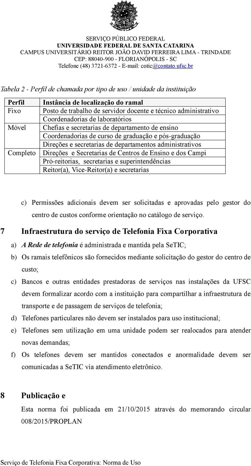 Secretarias de Centros de Ensino e dos Campi Pró-reitorias, secretarias e superintendências Reitor(a), Vice-Reitor(a) e secretarias c) Permissões adicionais devem ser solicitadas e aprovadas pelo