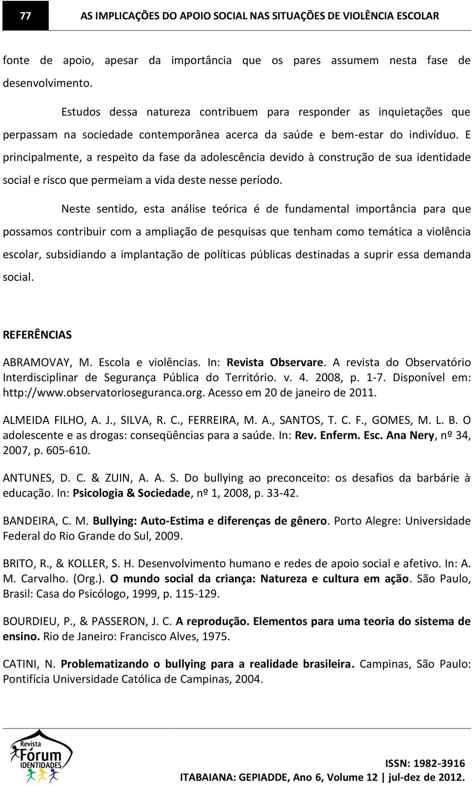 E principalmente, a respeito da fase da adolescência devido à construção de sua identidade social e risco que permeiam a vida deste nesse período.