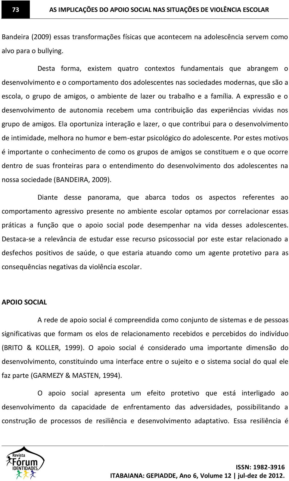 ou trabalho e a família. A expressão e o desenvolvimento de autonomia recebem uma contribuição das experiências vividas nos grupo de amigos.