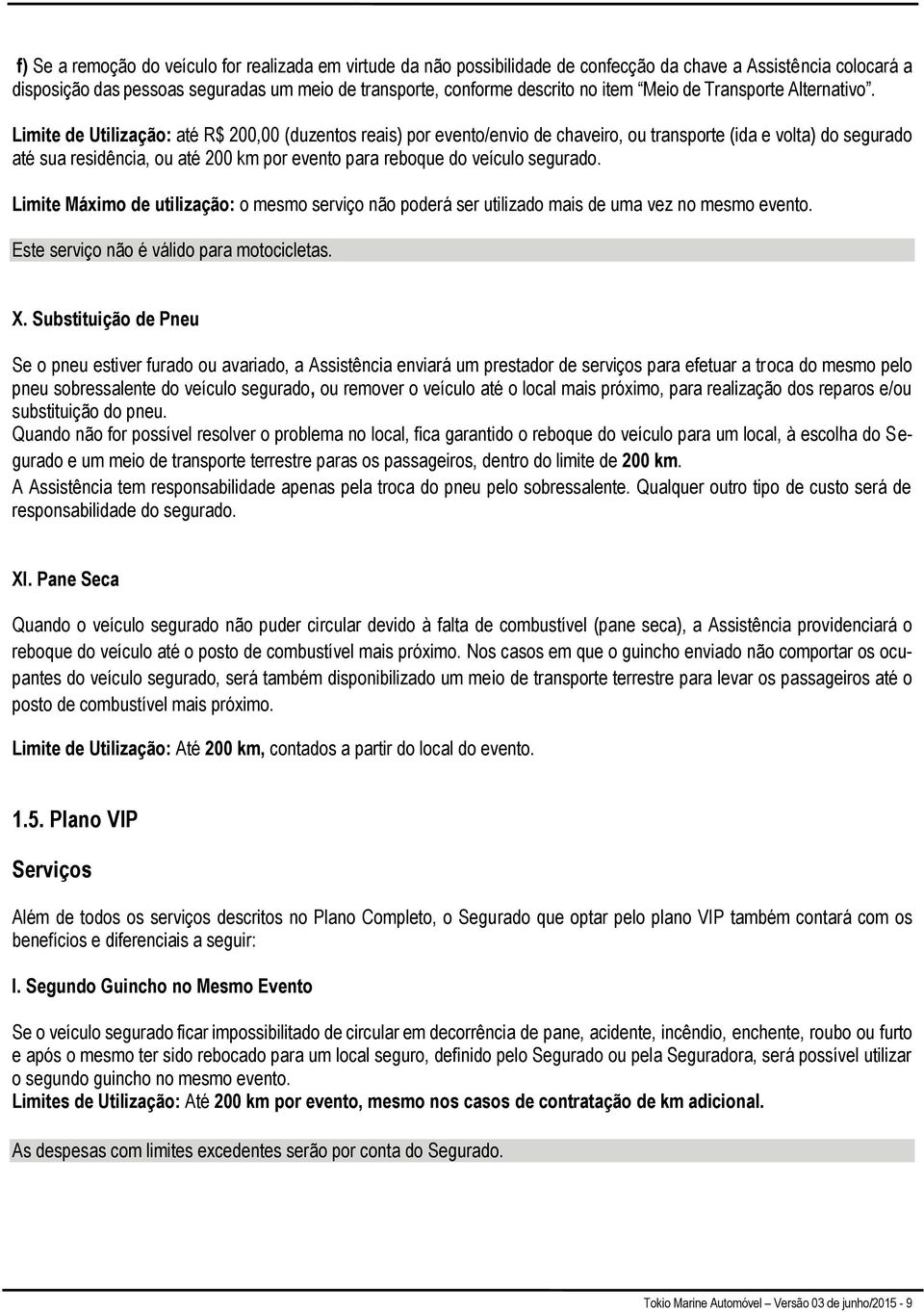 Limite de Utilização: até R$ 200,00 (duzentos reais) por evento/envio de chaveiro, ou transporte (ida e volta) do segurado até sua residência, ou até 200 km por evento para reboque do veículo