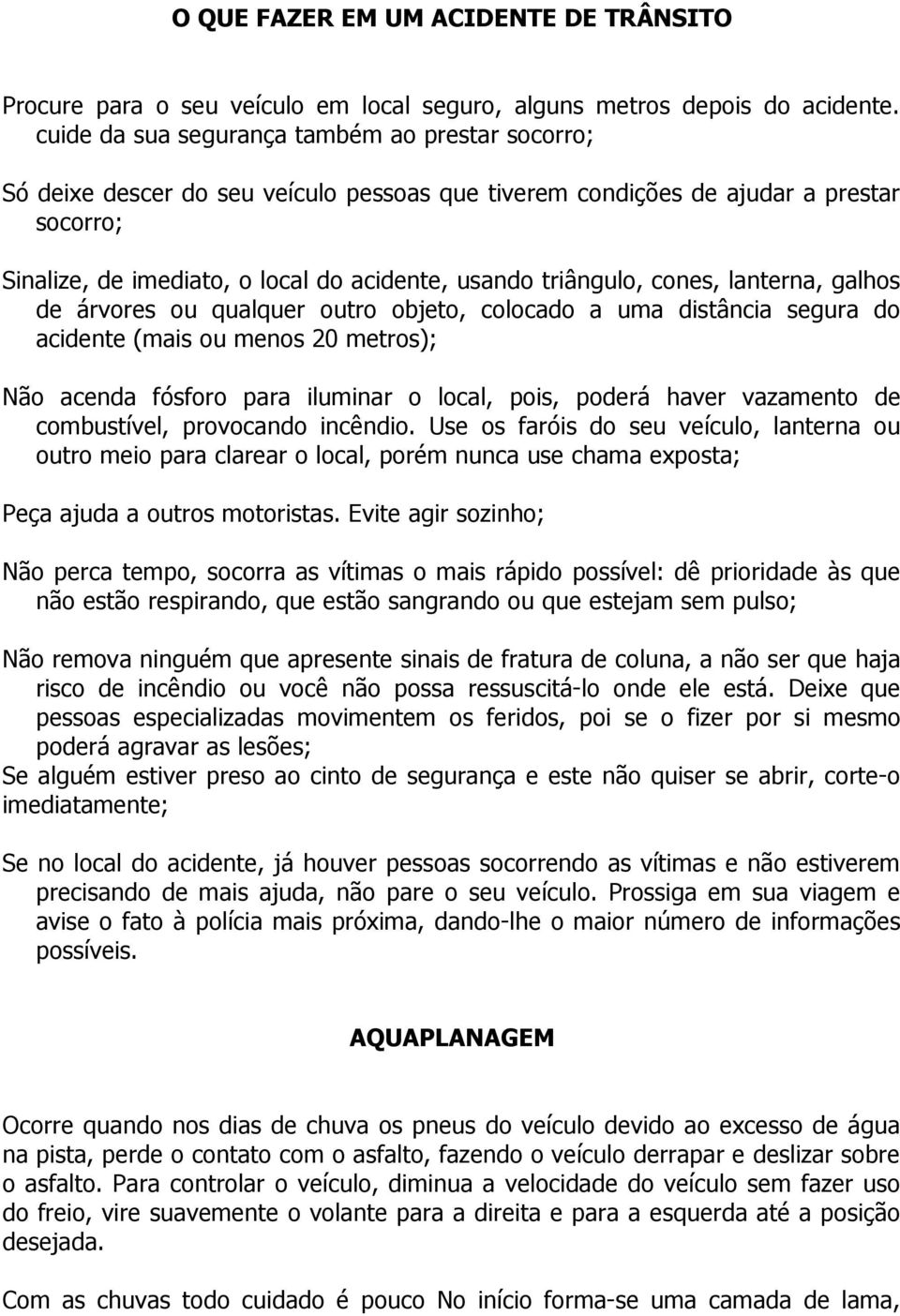 triângulo, cones, lanterna, galhos de árvores ou qualquer outro objeto, colocado a uma distância segura do acidente (mais ou menos 20 metros); Não acenda fósforo para iluminar o local, pois, poderá