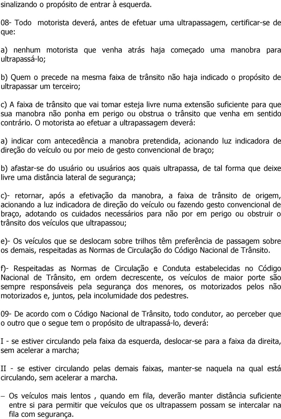 de trânsito não haja indicado o propósito de ultrapassar um terceiro; c) A faixa de trânsito que vai tomar esteja livre numa extensão suficiente para que sua manobra não ponha em perigo ou obstrua o