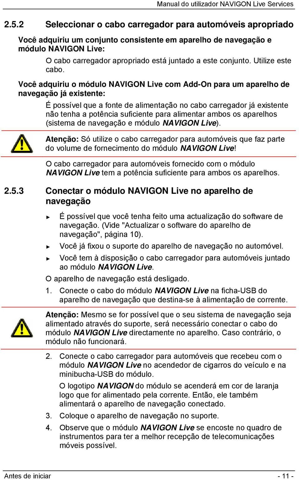 Você adquiriu o módulo NAVIGON Live com Add-On para um aparelho de navegação já existente: É possível que a fonte de alimentação no cabo carregador já existente não tenha a potência suficiente para