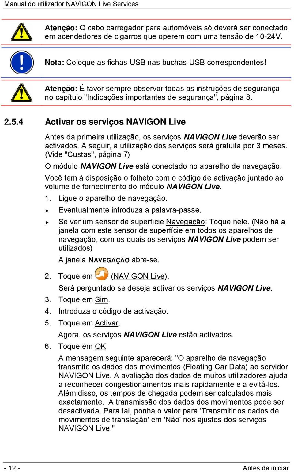 4 Activar os serviços NAVIGON Live Antes da primeira utilização, os serviços NAVIGON Live deverão ser activados. A seguir, a utilização dos serviços será gratuita por 3 meses.