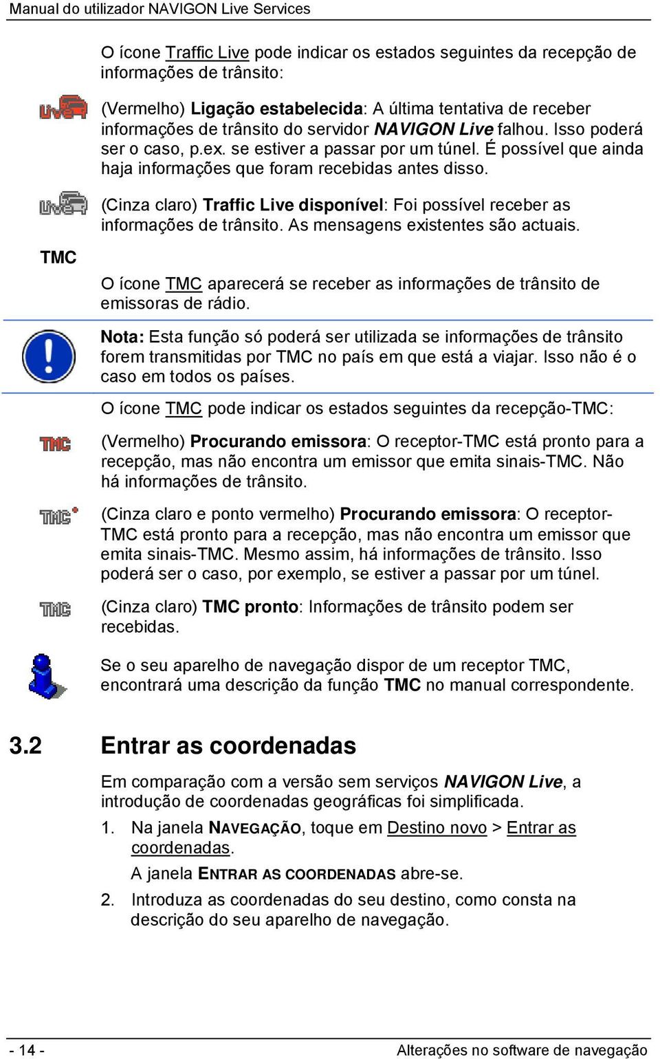 (Cinza claro) Traffic Live disponível: Foi possível receber as informações de trânsito. As mensagens existentes são actuais.