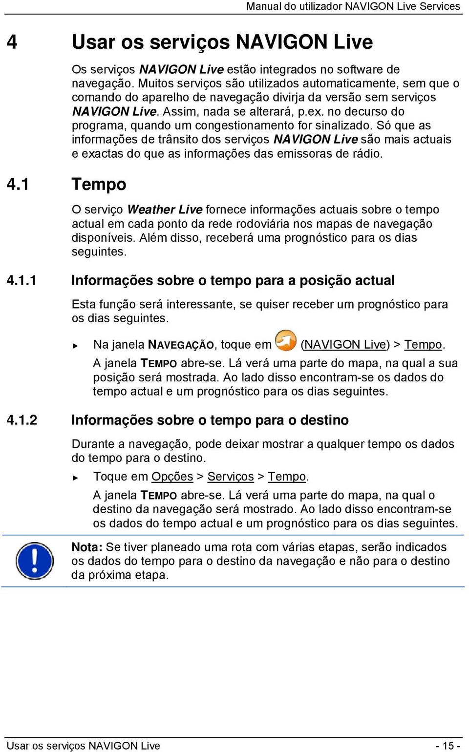 no decurso do programa, quando um congestionamento for sinalizado. Só que as informações de trânsito dos serviços NAVIGON Live são mais actuais e exactas do que as informações das emissoras de rádio.