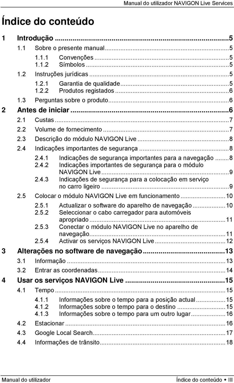 Indicações importantes de segurança...8 2.4.1 Indicações de segurança importantes para a navegação...8 2.4.2 Indicações importantes de segurança para o módulo NAVIGON Live...9 2.4.3 Indicações de segurança para a colocação em serviço no carro ligeiro.