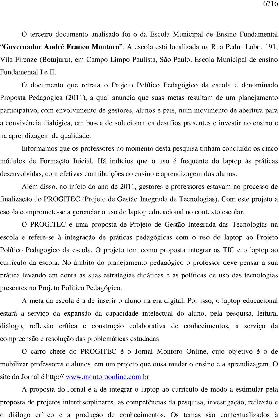 O documento que retrata o Projeto Político Pedagógico da escola é denominado Proposta Pedagógica (2011), a qual anuncia que suas metas resultam de um planejamento participativo, com envolvimento de