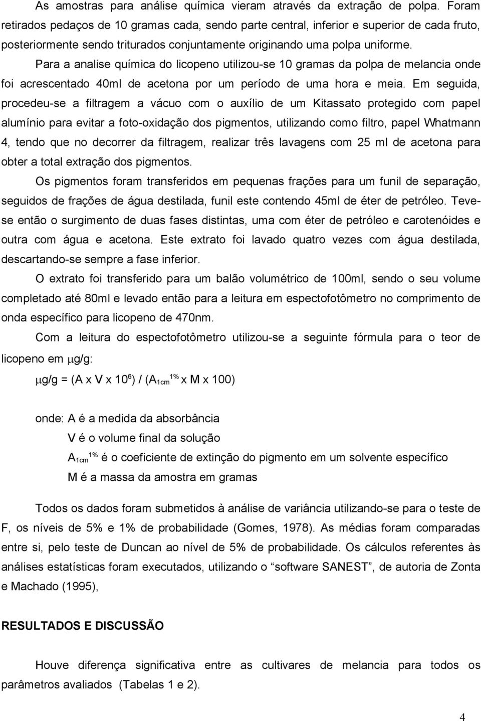 Para a analise química do licopeno utilizou-se 10 gramas da polpa de melancia onde foi acrescentado 40ml de acetona por um período de uma hora e meia.