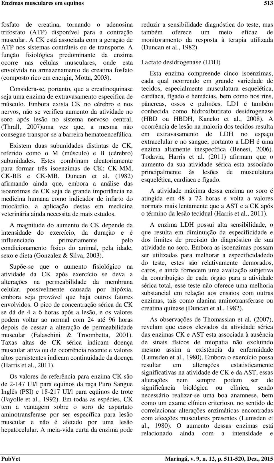 A função fisiológica predominante da enzima ocorre nas células musculares, onde esta envolvida no armazenamento de creatina fosfato (composto rico em energia, Motta, 2003).