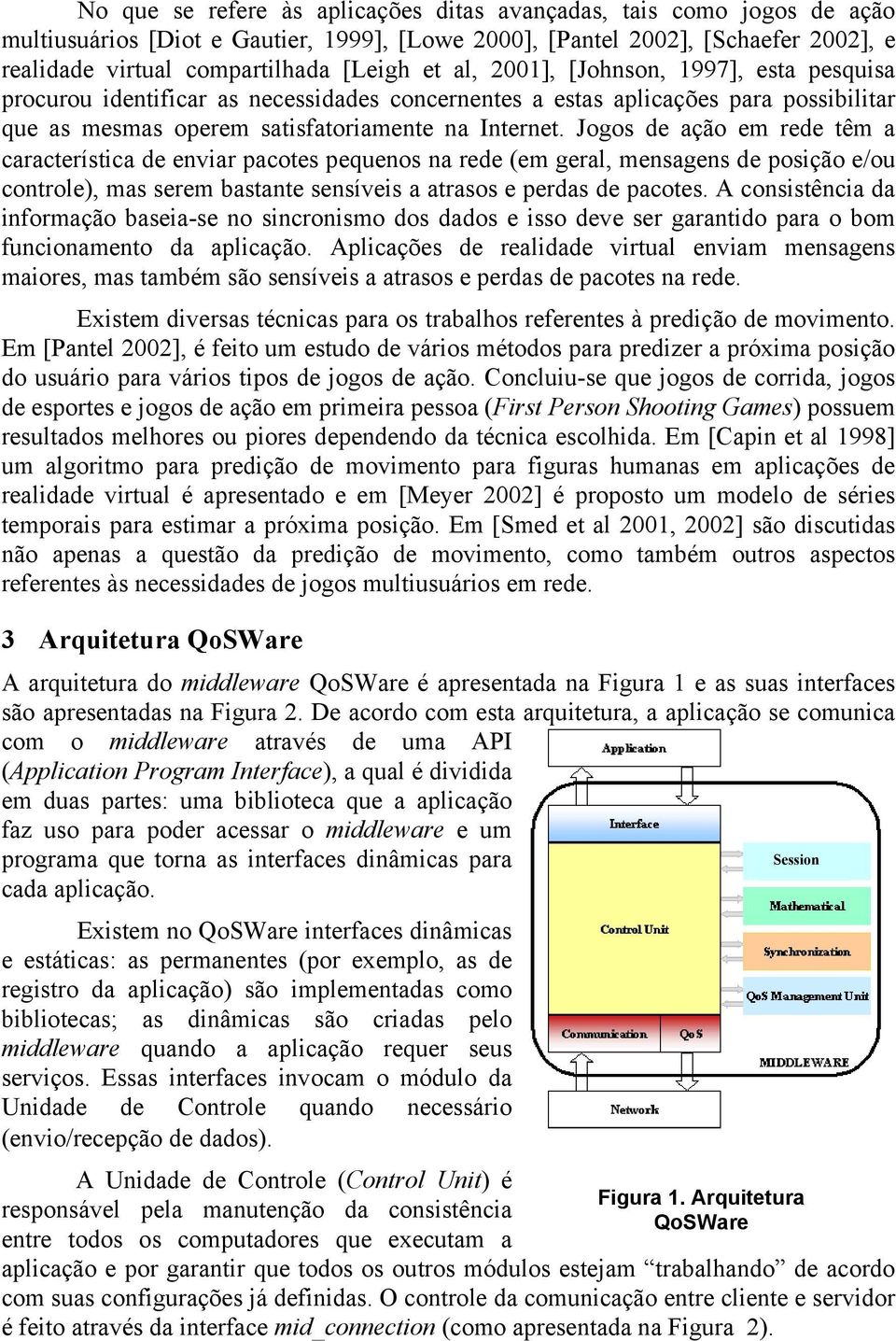 Jogos de ação em rede têm a característica de enviar pacotes pequenos na rede (em geral, mensagens de posição e/ou controle), mas serem bastante sensíveis a atrasos e perdas de pacotes.