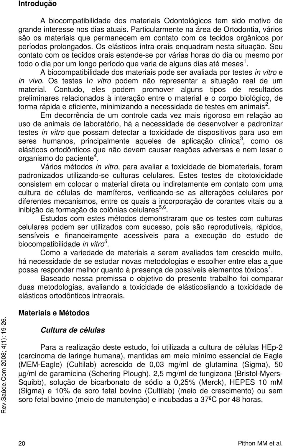 Seu contato com os tecidos orais estende-se por várias horas do dia ou mesmo por todo o dia por um longo período que varia de alguns dias até meses 1.