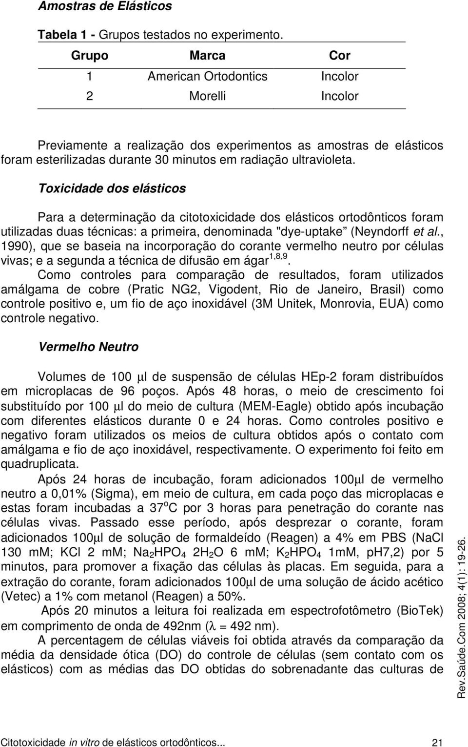 Toxicidade dos elásticos Para a determinação da citotoxicidade dos elásticos ortodônticos foram utilizadas duas técnicas: a primeira, denominada "dye-uptake (Neyndorff et al.