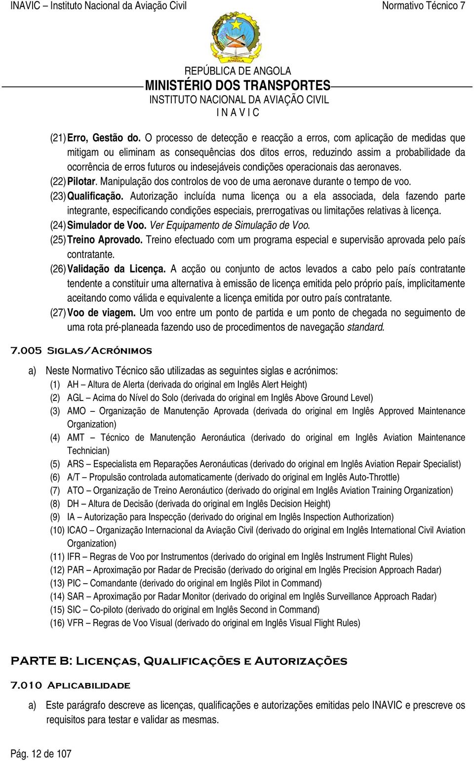 indesejáveis condições operacionais das aeronaves. (22) Pilotar. Manipulação dos controlos de voo de uma aeronave durante o tempo de voo. (23) Qualificação.