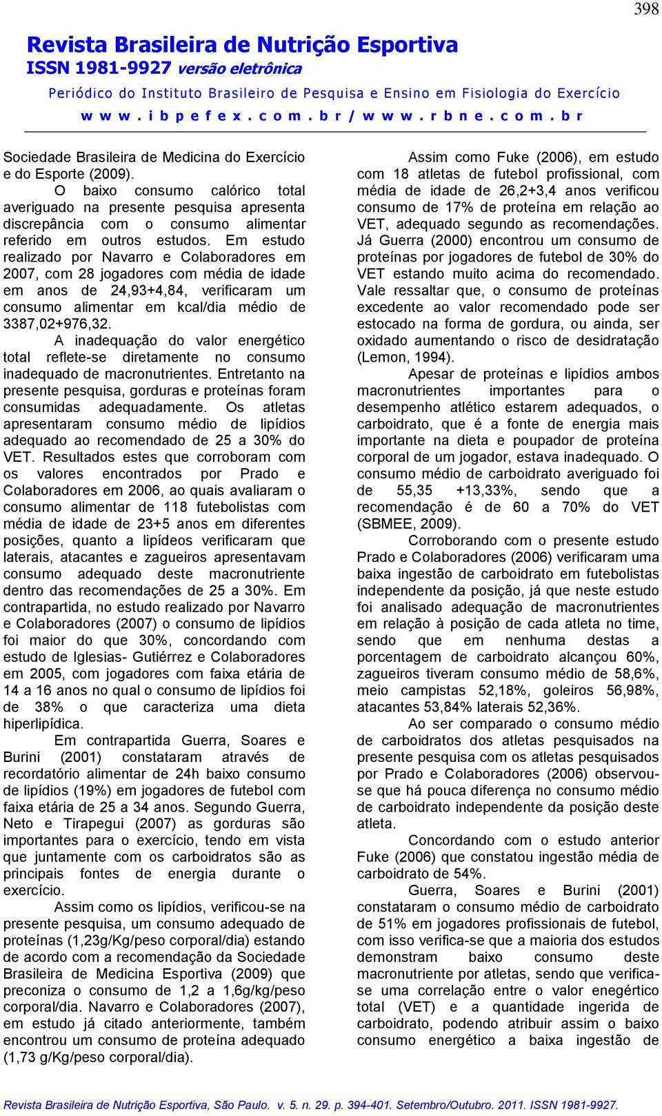 Em estudo realizado por Navarro e Colaboradores em 2007, com 28 jogadores com média de idade em anos de 24,93+4,84, verificaram um consumo alimentar em kcal/dia médio de 3387,02+976,32.