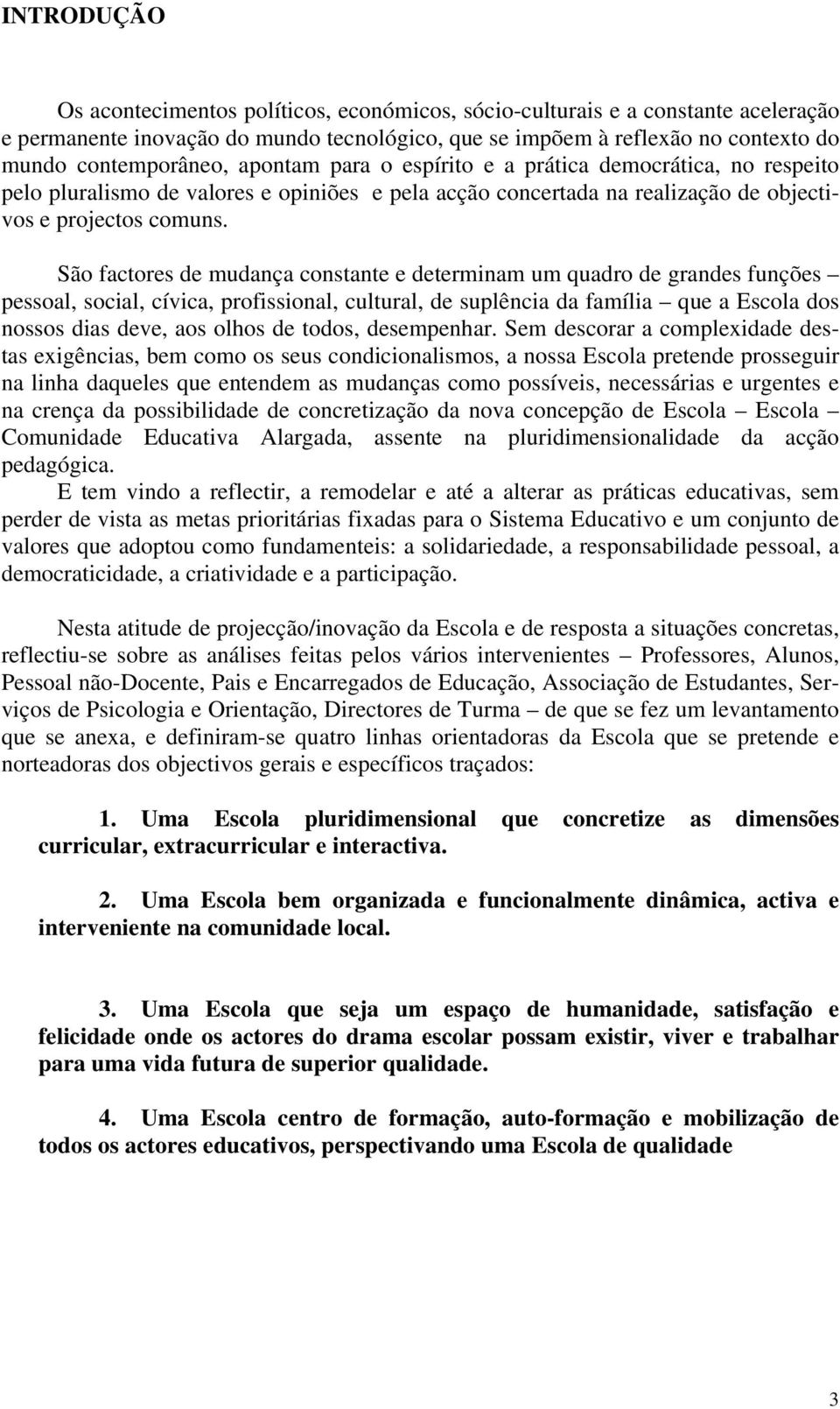 São factores de mudança constante e determinam um quadro de grandes funções pessoal, social, cívica, profissional, cultural, de suplência da família que a Escola dos nossos dias deve, aos olhos de