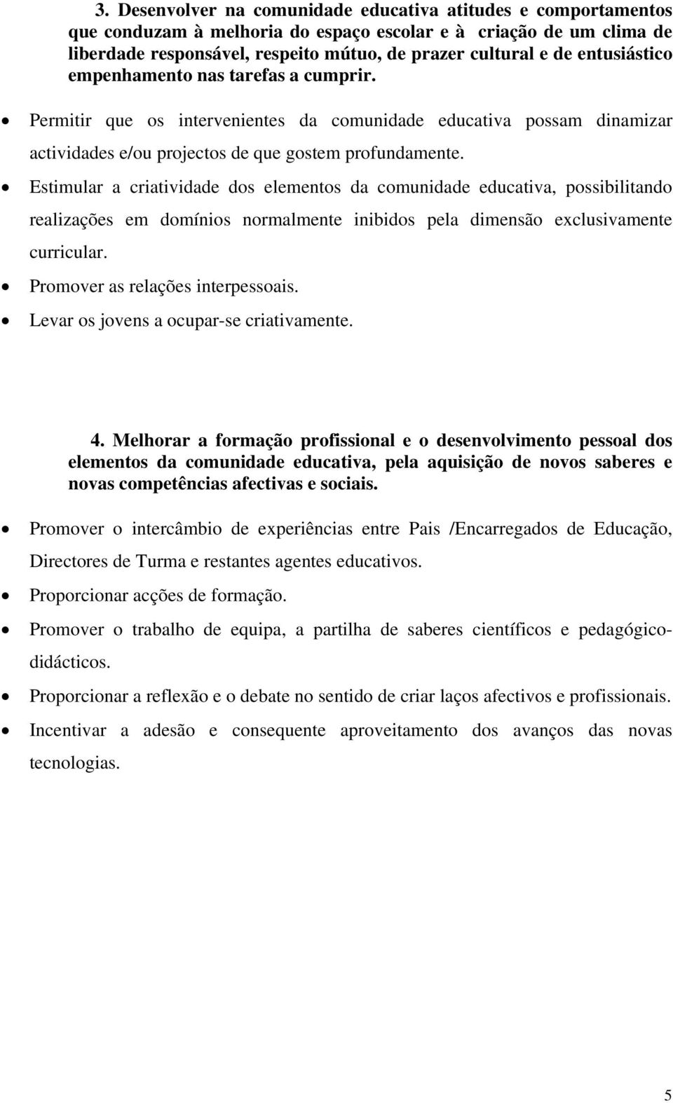 Estimular a criatividade dos elementos da comunidade educativa, possibilitando realizações em domínios normalmente inibidos pela dimensão exclusivamente curricular. Promover as relações interpessoais.