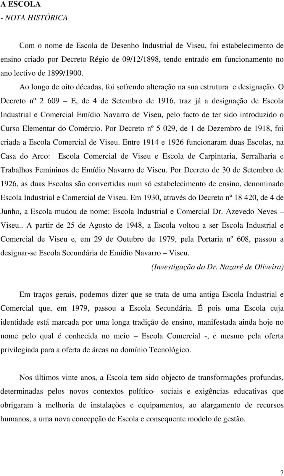 O Decreto nº 2 609 E, de 4 de Setembro de 1916, traz já a designação de Escola Industrial e Comercial Emídio Navarro de Viseu, pelo facto de ter sido introduzido o Curso Elementar do Comércio.