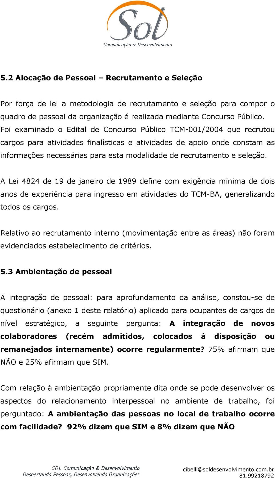 recrutamento e seleção. A Lei 4824 de 19 de janeiro de 1989 define com exigência mínima de dois anos de experiência para ingresso em atividades do TCM-BA, generalizando todos os cargos.