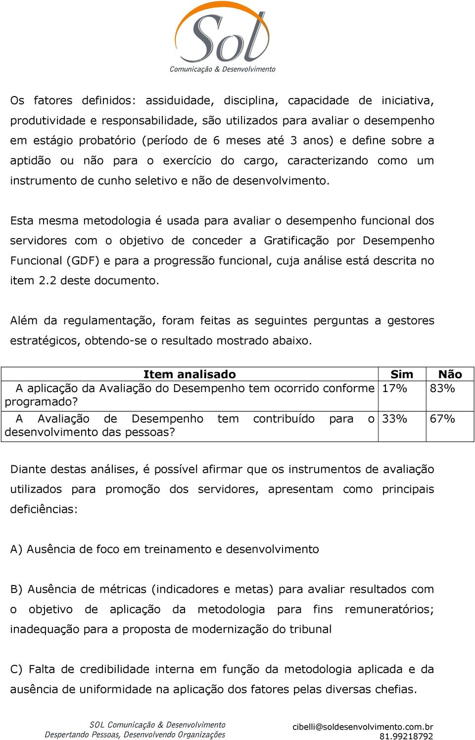 Esta mesma metodologia é usada para avaliar o desempenho funcional dos servidores com o objetivo de conceder a Gratificação por Desempenho Funcional (GDF) e para a progressão funcional, cuja análise