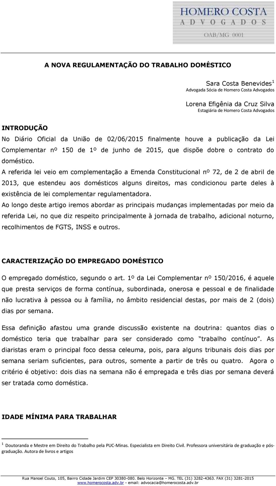 A referida lei veio em complementação a Emenda Constitucional nº 72, de 2 de abril de 2013, que estendeu aos domésticos alguns direitos, mas condicionou parte deles à existência de lei complementar