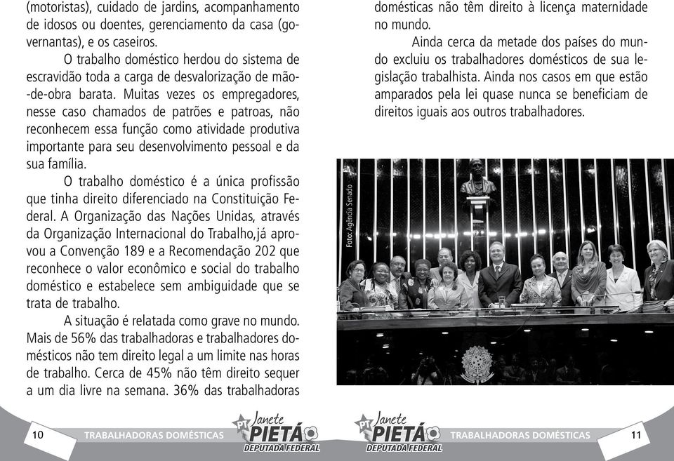 Muitas vezes os empregadores, nesse caso chamados de patrões e patroas, não reconhecem essa função como atividade produtiva importante para seu desenvolvimento pessoal e da sua família.