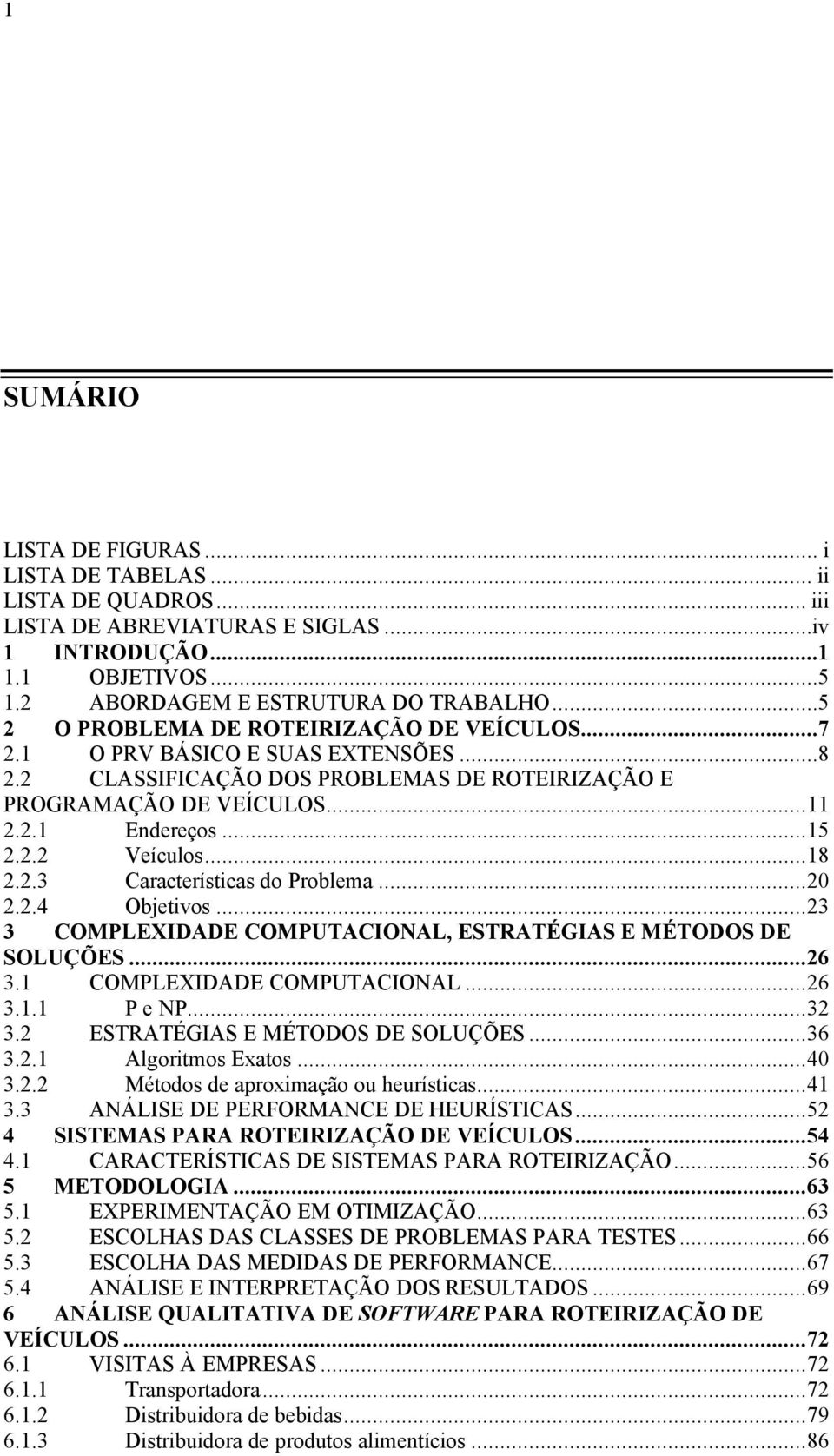 ..18 2.2.3 Características do Problema...20 2.2.4 Objetivos...23 3 COMPLEXIDADE COMPUTACIONAL, ESTRATÉGIAS E MÉTODOS DE SOLUÇÕES...26 3.1 COMPLEXIDADE COMPUTACIONAL...26 3.1.1 P e NP...32 3.