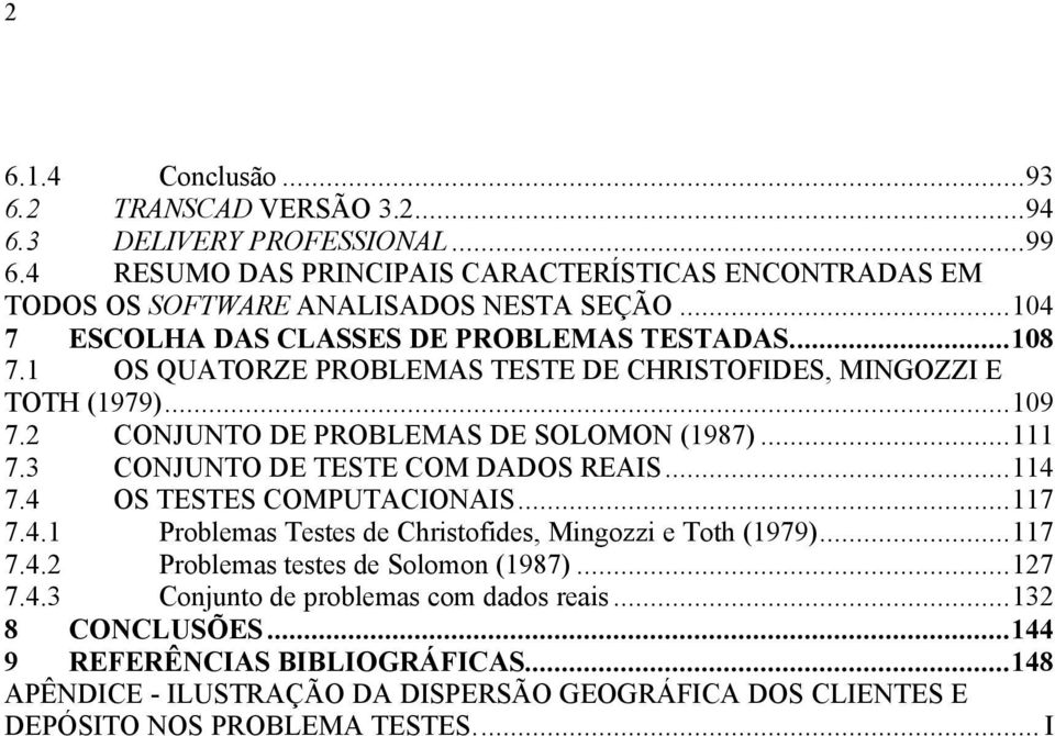 3 CONJUNTO DE TESTE COM DADOS REAIS...114 7.4 OS TESTES COMPUTACIONAIS...117 7.4.1 Problemas Testes de Christofides, Mingozzi e Toth (1979)...117 7.4.2 Problemas testes de Solomon (1987).