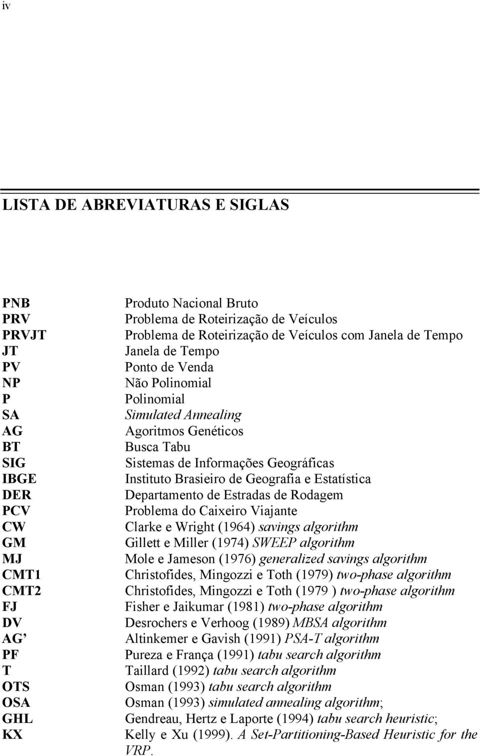 Geográficas Instituto Brasieiro de Geografia e Estatística Departamento de Estradas de Rodagem Problema do Caixeiro Viajante Clarke e Wright (1964) savings algorithm Gillett e Miller (1974) SWEEP