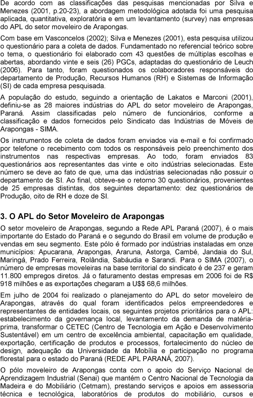 Com base em Vasconcelos (2002); Silva e Menezes (2001), esta pesquisa utilizou o questionário para a coleta de dados.