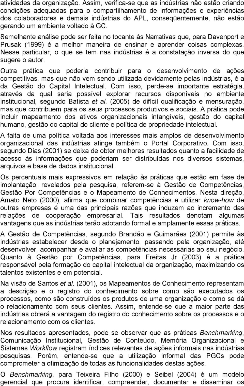 estão gerando um ambiente voltado à GC. Semelhante análise pode ser feita no tocante às Narrativas que, para Davenport e Prusak (1999) é a melhor maneira de ensinar e aprender coisas complexas.