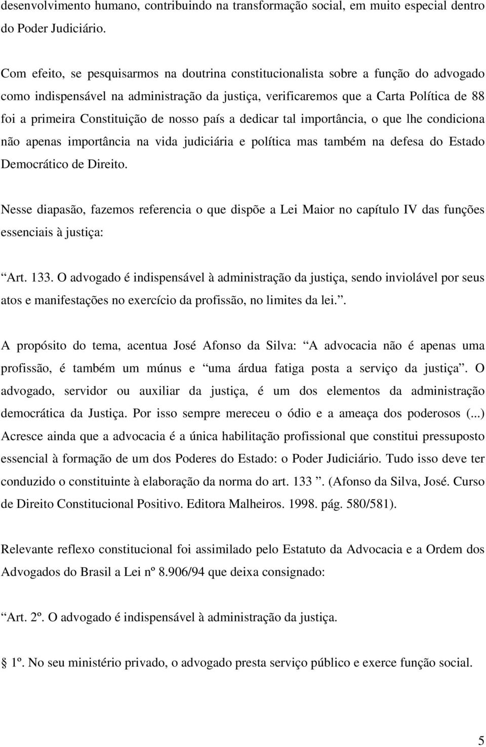 Constituição de nosso país a dedicar tal importância, o que lhe condiciona não apenas importância na vida judiciária e política mas também na defesa do Estado Democrático de Direito.