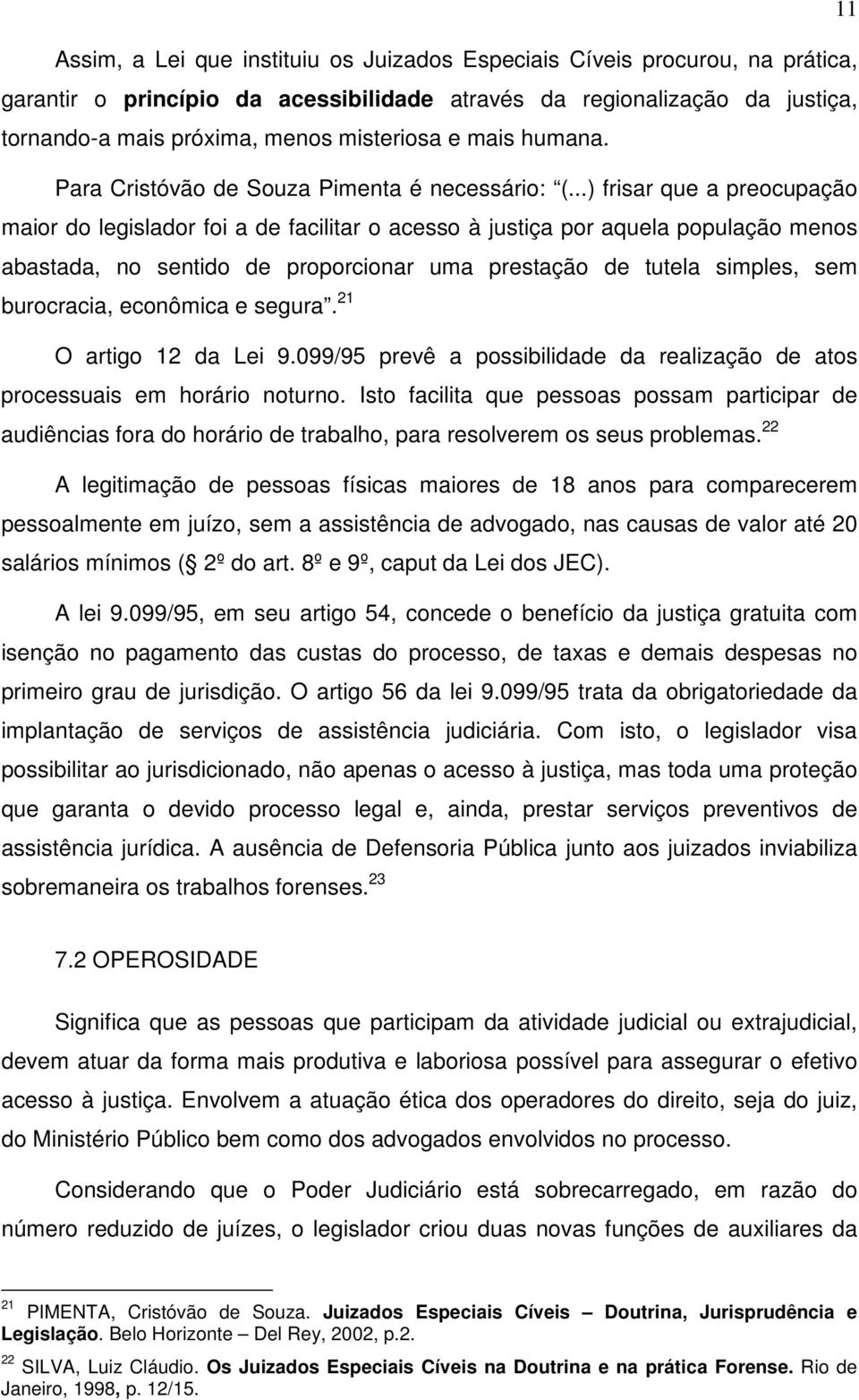 ..) frisar que a preocupação maior do legislador foi a de facilitar o acesso à justiça por aquela população menos abastada, no sentido de proporcionar uma prestação de tutela simples, sem burocracia,