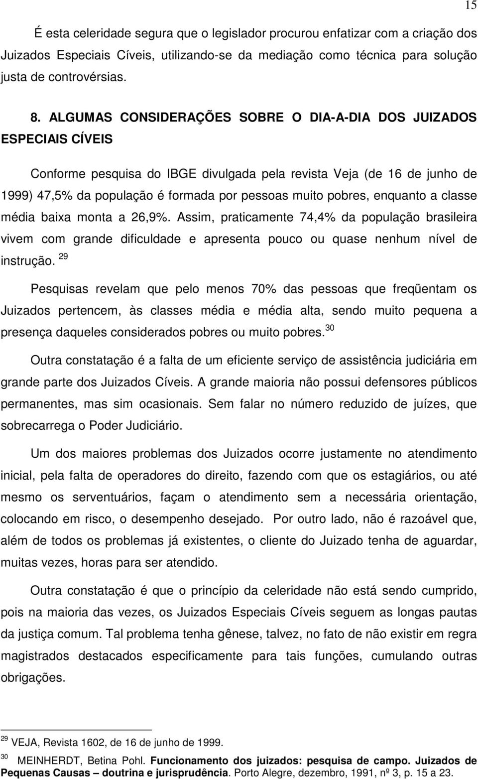 pobres, enquanto a classe média baixa monta a 26,9%. Assim, praticamente 74,4% da população brasileira vivem com grande dificuldade e apresenta pouco ou quase nenhum nível de instrução.