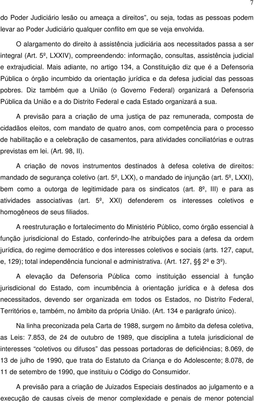 Mais adiante, no artigo 134, a Constituição diz que é a Defensoria Pública o órgão incumbido da orientação jurídica e da defesa judicial das pessoas pobres.