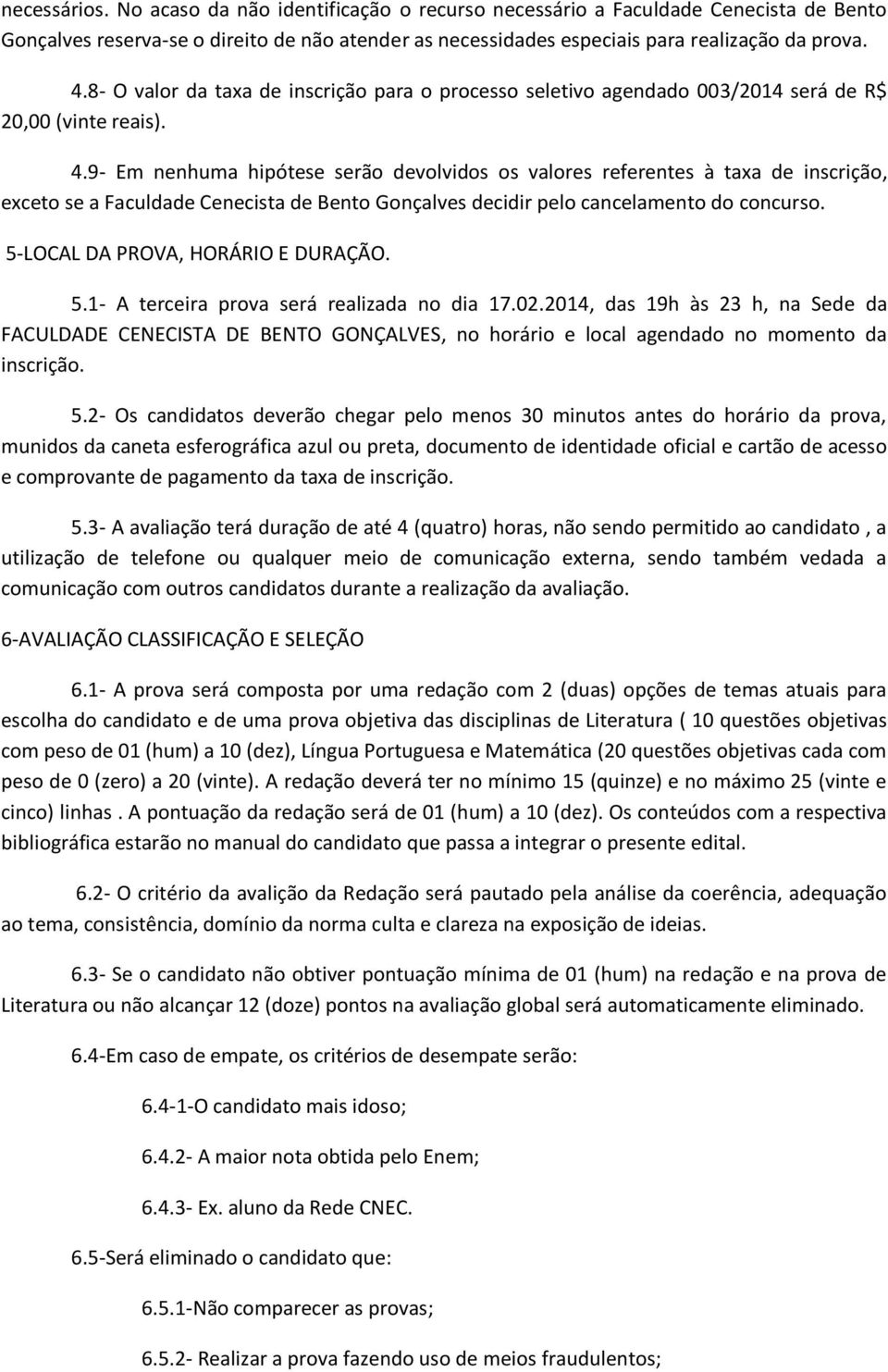 9- Em nenhuma hipótese serão devolvidos os valores referentes à taxa de inscrição, exceto se a Faculdade Cenecista de Bento Gonçalves decidir pelo cancelamento do concurso.