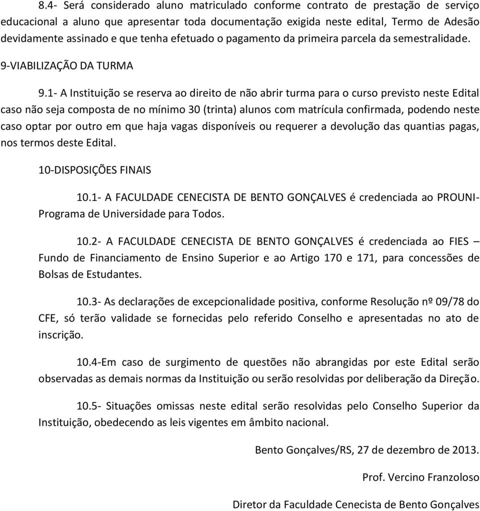 1- A Instituição se reserva ao direito de não abrir turma para o curso previsto neste Edital caso não seja composta de no mínimo 30 (trinta) alunos com matrícula confirmada, podendo neste caso optar